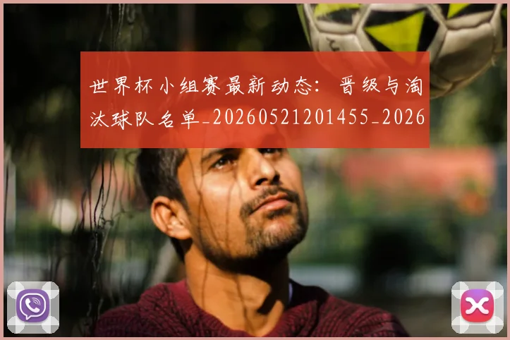 世界杯小组赛最新动态:晋级与淘汰球队名单_20260521201455_20260607160329