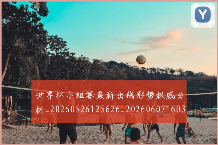 世界杯小组赛最新出线形势权威分析_20260526125626_20260607160329