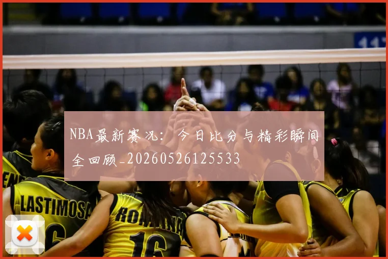 NBA最新赛况:今日比分与精彩瞬间全回顾_20260526125533