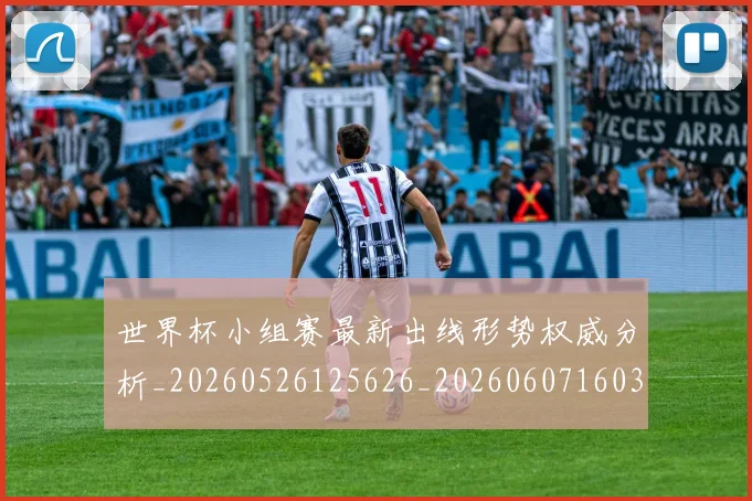 世界杯小组赛最新出线形势权威分析_20260526125626_20260607160329