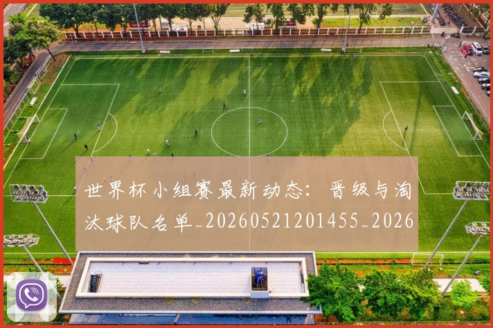世界杯小组赛最新动态:晋级与淘汰球队名单_20260521201455_20260607160329